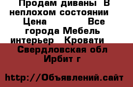 Продам диваны. В неплохом состоянии. › Цена ­ 15 000 - Все города Мебель, интерьер » Кровати   . Свердловская обл.,Ирбит г.